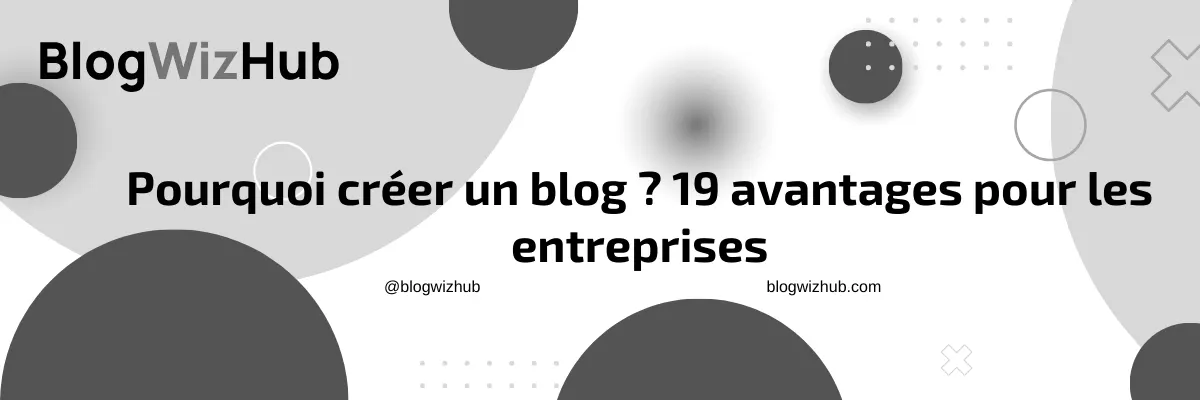 Pourquoi créer un blog ? 19 avantages pour les entreprises